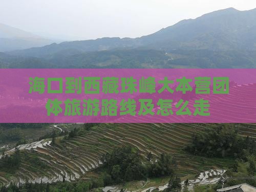 海口到西藏珠峰大本营团体旅游 海口到西藏珠峰大本营团体旅游