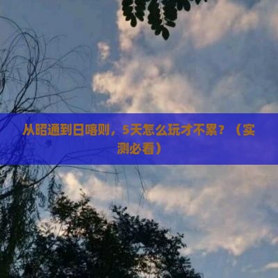 昭通去西藏日喀则哪里玩