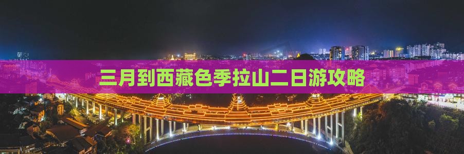 三月到西藏色季拉山二日游