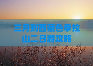 三月到西藏色季拉山二日游