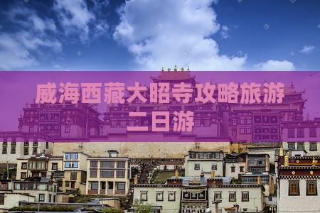 威海去西藏大昭寺二日游