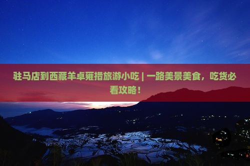 驻马店到西藏羊卓雍措旅游小吃