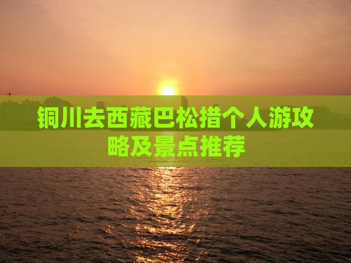 铜川去西藏巴松措个人游