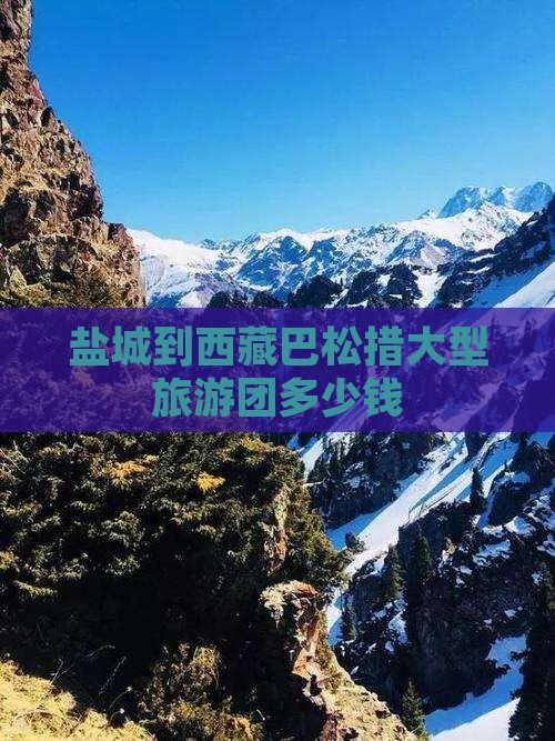 盐城到西藏巴松措大型旅游团