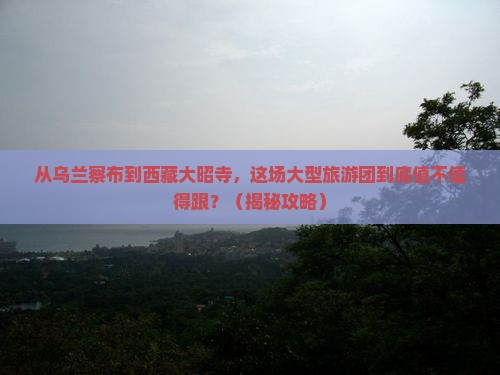 乌兰察布到西藏大昭寺大型旅游团