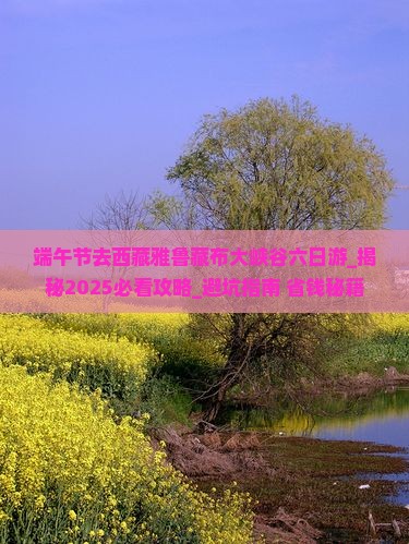 端午节去西藏雅鲁藏布大峡谷六日游