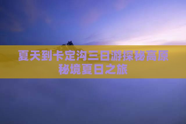 夏天到西藏卡定沟三日游