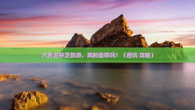 六月去西藏林芝团体旅游
