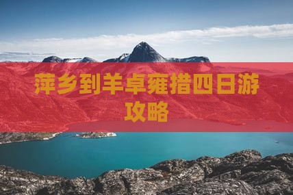 萍乡到西藏羊卓雍措四日游