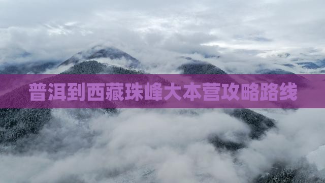普洱到西藏珠峰大本营攻略