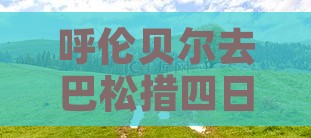 呼伦贝尔去西藏巴松措四日游