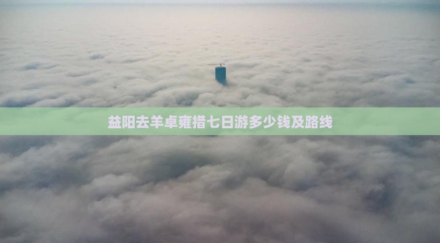 益阳去西藏羊卓雍措七日游