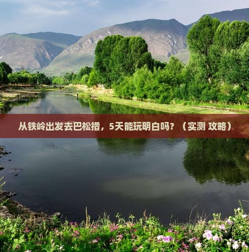 铁岭到西藏巴松措五日游