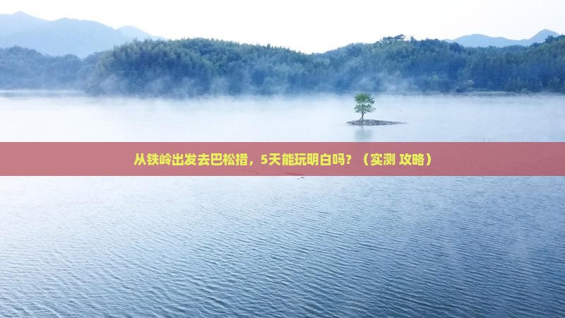 铁岭到西藏巴松措五日游