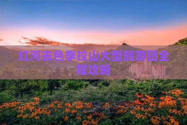 红河去西藏色季拉山大型旅游团