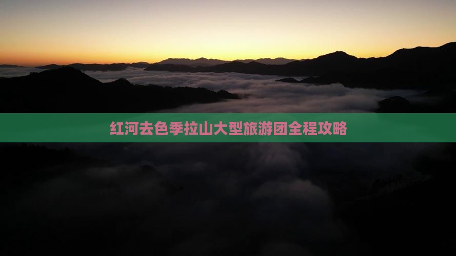 红河去西藏色季拉山大型旅游团