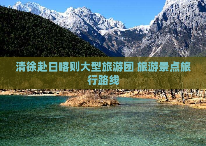 清徐去西藏日喀则大型旅游团