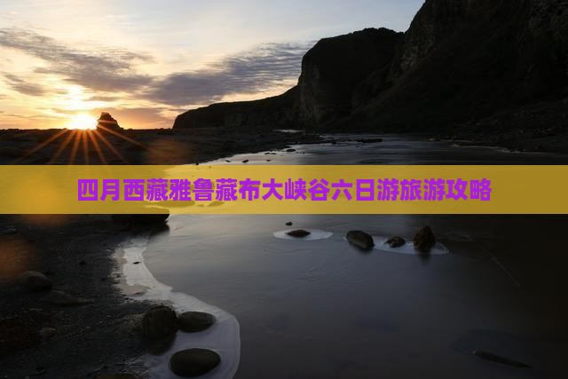四月到西藏雅鲁藏布大峡谷六日游