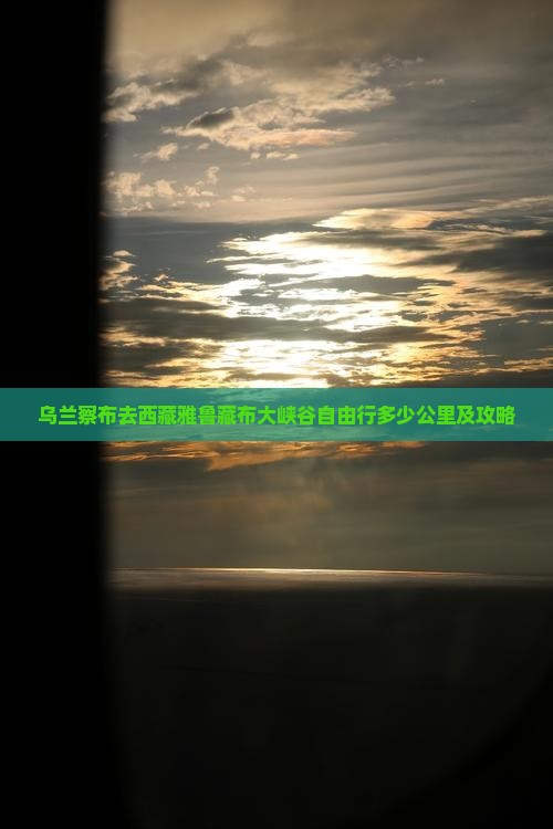 乌兰察布去西藏雅鲁藏布大峡谷自由行