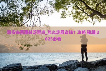 雅安去西藏林芝景点