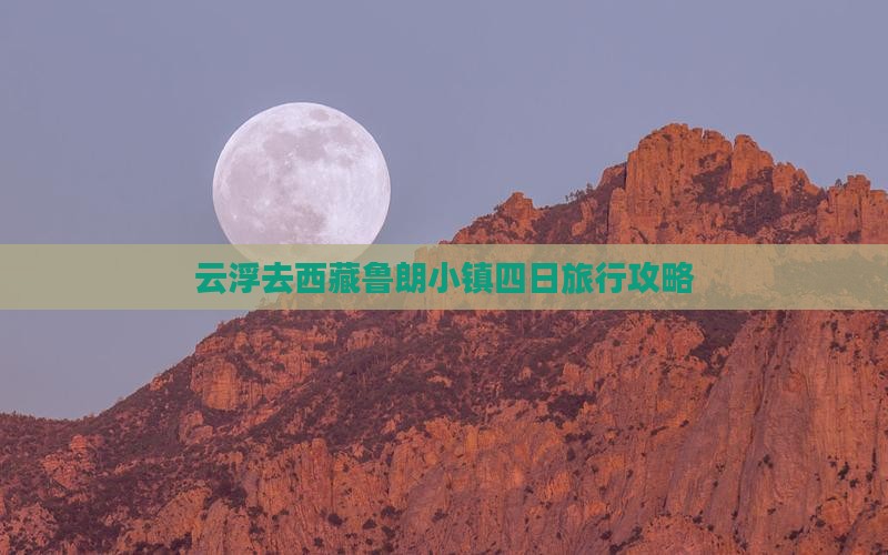 云浮去西藏鲁朗小镇四日游