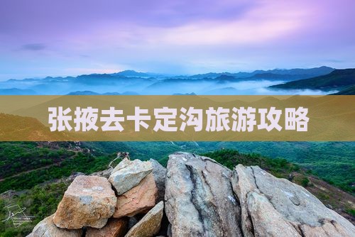 张掖去西藏卡定沟攻略