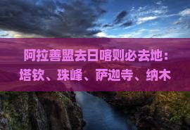 阿拉善盟去西藏日喀则必去地