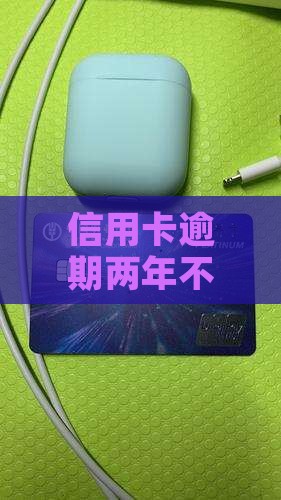 信用卡逾期两年不催收了问题解决方案