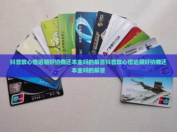 抖音放心借逾期好协商还本金吗的解答