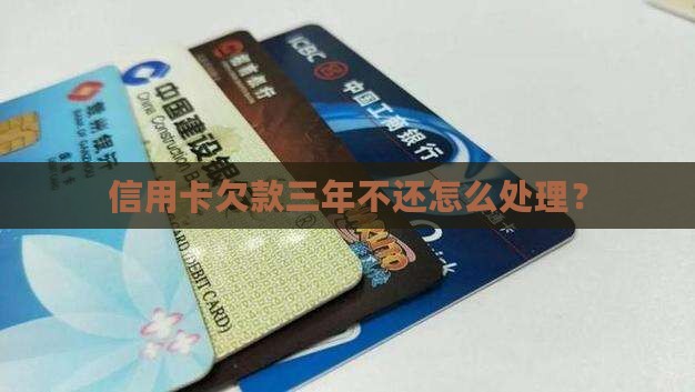 信用卡欠款三年不还怎么处理