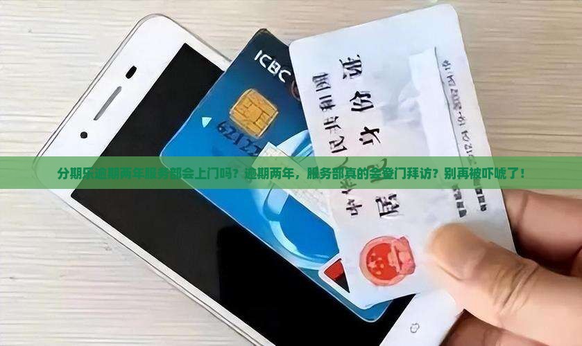 分期乐逾期两年服务部会上门吗