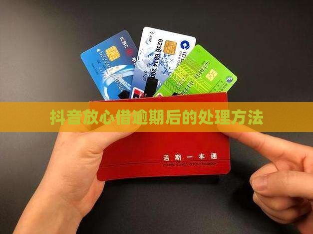 抖音放心借逾期后的处理方法