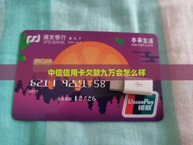 中信信用卡欠款九万会怎么样