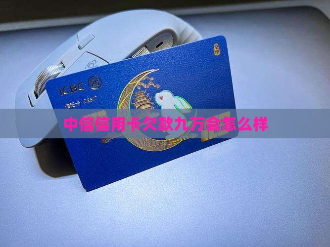 中信信用卡欠款九万会怎么样