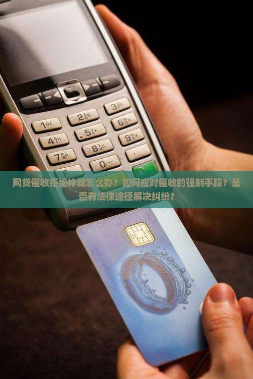 网贷催收拒绝仲裁怎么办