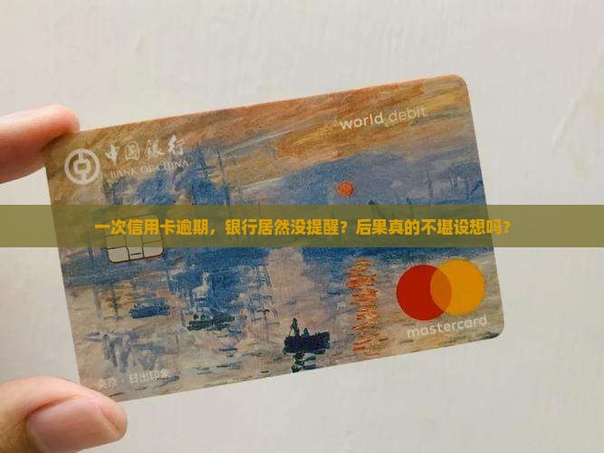 信用卡逾期一次银行未提醒后果严重吗