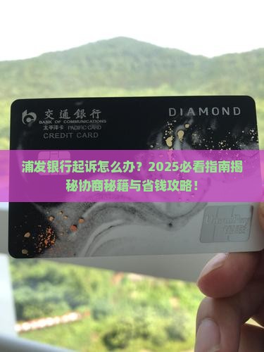 浦发银行起诉怎么协商