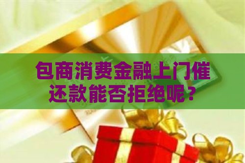 包商消费金融上门催还款能否拒绝
