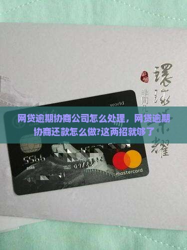 网贷逾期协商公司怎么处理