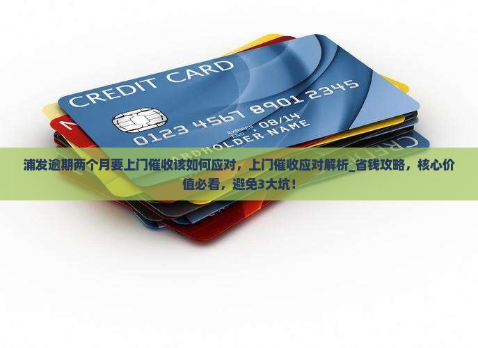 浦发逾期两个月要上门催收该如何应对