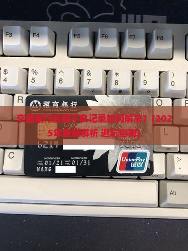 交通银行逾期不良记录如何解决