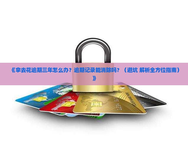 拿去花逾期三年怎么处理