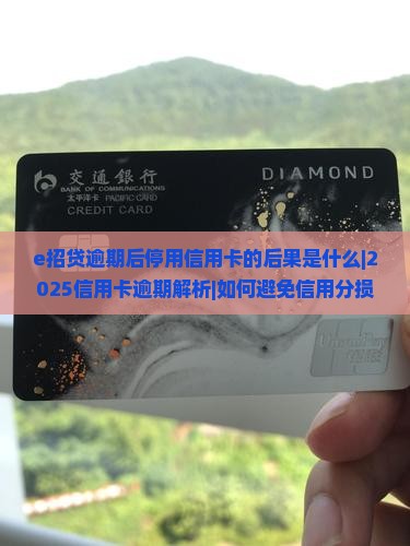 e招贷逾期后停用信用卡的后果是什么