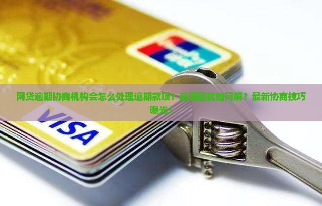 网贷逾期协商机构会怎么样处理逾期款项