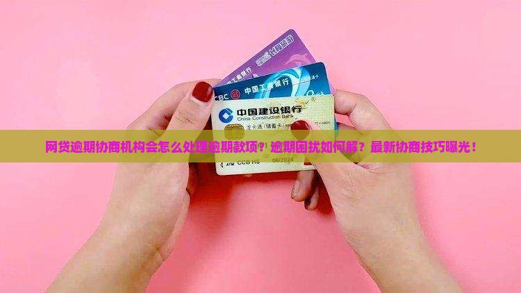 网贷逾期协商机构会怎么样处理逾期款项