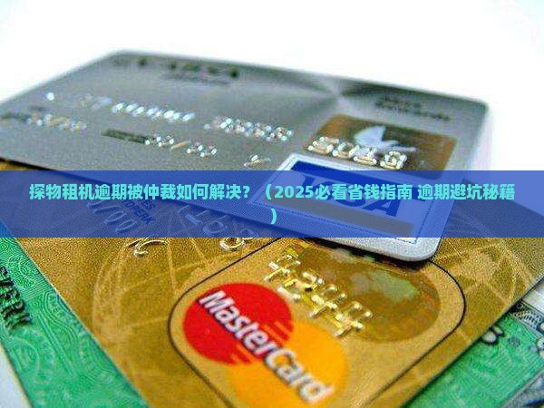 探物租机逾期被仲裁如何解决