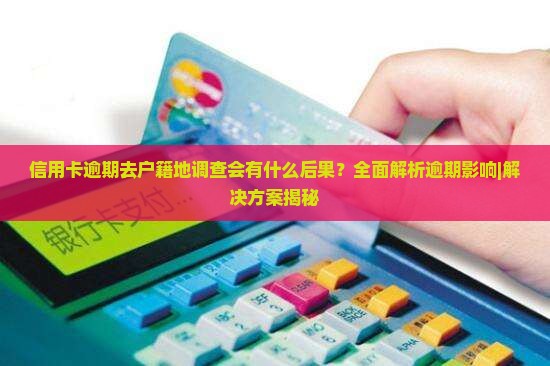 信用卡逾期去户籍地调查会有什么后果