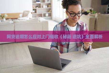 网贷逾期怎么应对上门催收 网贷逾期怎么应对上门催收