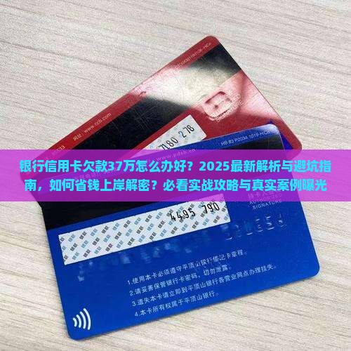 银行信用卡欠款37万怎么办好