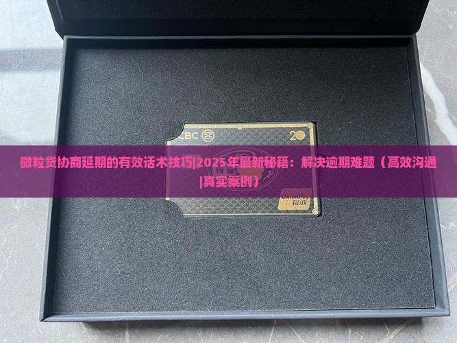 微粒贷协商延期的有效话术技巧